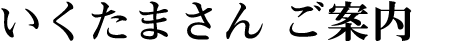 いくたまさん　ご案内